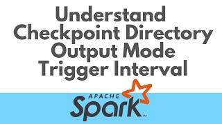 Spark Structured Streaming : CheckpointLocation, OutputMode and Trigger Interval Explained