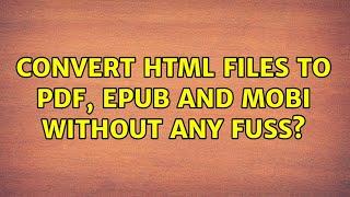Convert HTML files to PDF, ePub and Mobi without any fuss? (2 Solutions!!)