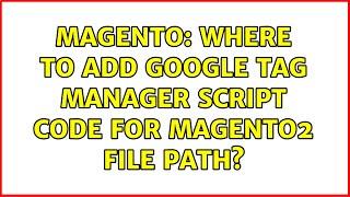 Magento: Where to add Google tag manager script code for magento2 file path? (2 Solutions!!)
