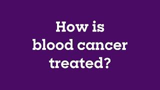 Blood Cancer UK: How is blood cancer treated?