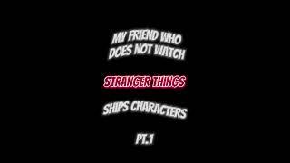 My friend who does not watch Stranger Things ships characters pt.1!! || #strangerthings ||