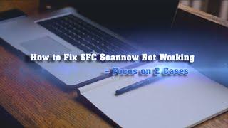 How to Fix SFC Scannow Not Working – Focus on 2 Cases