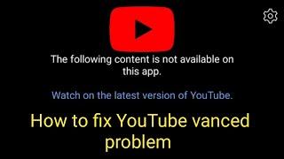 The following content is not available on this app | YouTube vanced not working | vanced