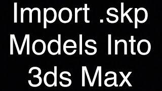 How to Import SketchUp Models Into 3ds Max