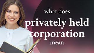 Privately held corporation • PRIVATELY HELD CORPORATION meaning