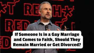 If Someone Is in a Gay Marriage and Comes to Faith, Should They Remain or Get Divorced? | Red Hot