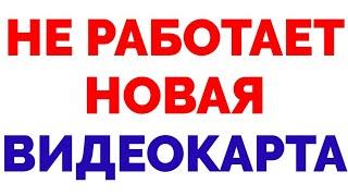 Почему не работает новая видеокарта и черный экран ?