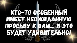 Кто то особенный имеет неожиданную просьбу к вам… и это будет удивительно!