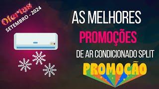 SETEMBRO 2024 DE PROMOÇÕES E OFERTAS DE AR CONDICIONADO SPLIT AS MELHORES MARCAS 