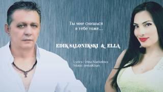 EDIK SALONIKSKI & ELLA - ТЫ МНЕ СНИШЬСЯ, Я ТЕБЕ ТОЖЕ( NEW 2016 )