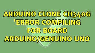 Arduino Clone CH340G 'Error Compiling for Board Arduino/Genuino Uno