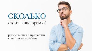 Сколько стоит ваше время? Размышления о профессии конструктора мебели.