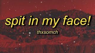 ThxSoMch - SPIT IN MY FACE! (sped up/tiktok remix) Lyrics