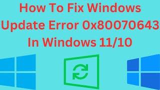 How To Fix Windows Update Error 0x80070643 In Windows 11/10