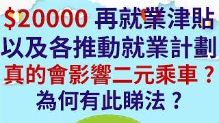 $20000再就業津貼以及各推動就業計劃真的會影響二元乘車?  |  為何有此睇法?  |  有就業不是更好的嗎?  |  不是更能追貼相關開支嗎?