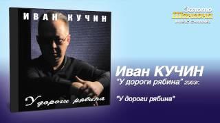 Иван Кучин - У дороги рябина (Audio)