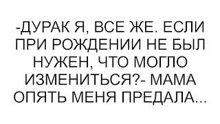 -Дурак я, все же. Если при рождении не был нужен, что могло измениться?- мама опять меня предала...