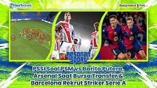  PSSI Soal PSM vs Barito Putera, Arsenal Saat Bursa Transfer & Barcelona Rekrut Striker Serie A