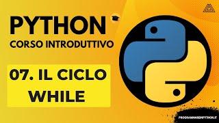 07. IL CICLO WHILE (CORSO PYTHON BASE) - TUTORIAL ITALIANO - PROGRAMMARE IN PYTHON