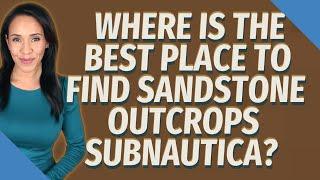 Where is the best place to find sandstone outcrops Subnautica?