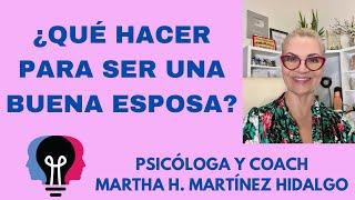 ¿QUÉ HACER PARA SER UNA BUENA ESPOSA? Psicología y Coach Martha H. Martínez Hidalgo