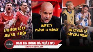 BẢN TIN 9/3 | LIVERPOOL BỎ XA ARSENAL 16 ĐIỂM; MAN CITY PHẢI ĐÁ 10 TRẬN CK; MESSI PHỚT LỜ ĐÀN EM