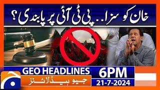 Imran Khan in Trouble, PTI banned? | Geo News 6 PM Headlines | 21st July 2024