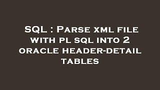 SQL : Parse xml file with pl sql into 2 oracle header-detail tables