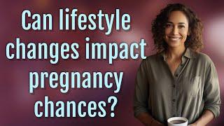 Can lifestyle changes impact pregnancy chances?