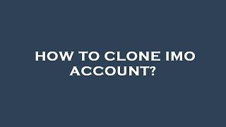 How to clone imo account?