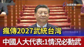 瘋傳2027武統台灣  中國人大代表：1情況必動武