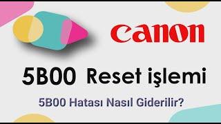 Canon 5B00 Hatası Nedir? Canon 5B00 Hatası Çözümü | Canon 5B00 Reset atma işlemi nasıl yapılır?