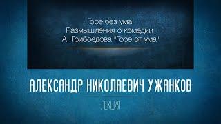 Горе без ума. Размышления о комедии А. Грибоедова "Горе от ума".  Ужанков А.Н.