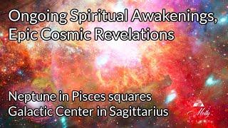 Ongoing Spiritual Awakenings, Epic Cosmic Revelations ~ Neptune square Galactic Center Astrology