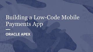 Building a Low-Code Mobile Payments App with Oracle APEX