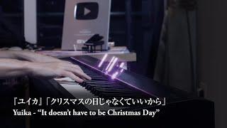 Yuika - "It doesn't have to be Christmas Day" - Piano Cover