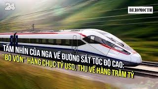 Tầm nhìn của Nga về đường sắt tốc độ cao: "Bỏ vốn" hàng chục tỷ USD, thu về hàng trăm tỷ | VTV24