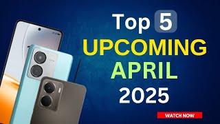 Top 5 New Upcoming Phones April 2025 ! Specs, Launch Date & Pricing Details