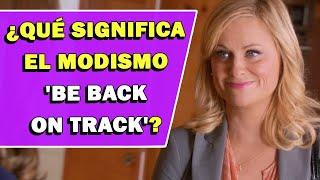 ¿Qué significa el modismo 'Be Back On Track'?