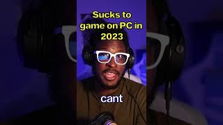 Being a PC Gamer sucks in 2023