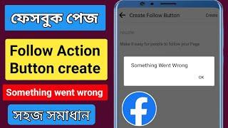 Facebook page Follow Action Button create Problem something went wrong সমস্যার সমাধান