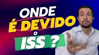 ONDE É DEVIDO O ISS ? MUNICÍPIO DO PRESTADOR OU DO TOMADOR DO SERVIÇO ? QUEM PAGA TOMADOR/PRESTADOR?