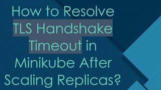 How to Resolve TLS Handshake Timeout in Minikube After Scaling Replicas?