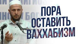 ОСТАВЬ ВАХХАБИЗМ, УЖЕ ПОРА!