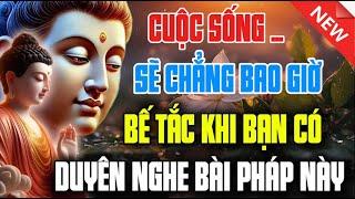 Cuộc Sống Sẽ Chẳng Bao Giờ Bế Tắc Khi Bạn Có Duyên Nghe Được Bài Pháp Này | Ai Cũng Nên Nghe 1 Lần