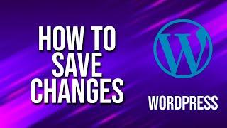 How To Save Changes WordPress Tutorial