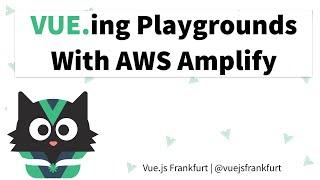 VUE.ing Playgrounds with AWS Amplify - Vue.js Frankfurt meetup