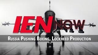 IEN NOW: Russia Pushing Boeing, Lockheed Production