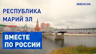 Там традиции встречаются с современностью. Республика Марий Эл. Вместе по России