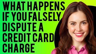 What Happens If You Falsely Dispute A Credit Card Charge? (The Credit Card Dispute Process)